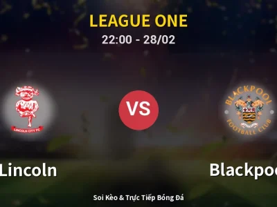 Soi Kèo Lincoln vs Blackpool – 22:00 28/02 | Nhận Định, Dự Đoán Tỷ Số