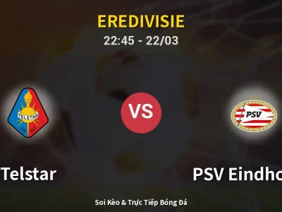 Soi Kèo Telstar vs PSV Eindhoven – 22:45 22/03 | Nhận Định, Dự Đoán Tỷ Số