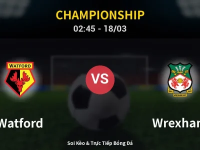 Kết Quả: Watford 3-1 Wrexham – Highlight & Bàn Thắng | Championship
