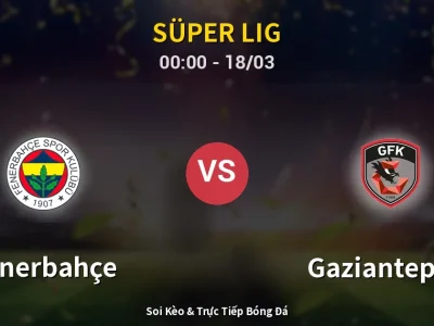Soi Kèo Fenerbahçe vs Gaziantep FK – 00:00 18/03 | Nhận Định, Dự Đoán Tỷ Số